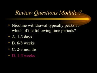 Review Questions Module 7 Nicotine withdrawal typically peaks at which of the following time periods? A. 1-3 days B. 6-8 weeks C. 2-3 months D. 1-3 weeks 