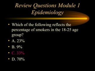 Review Questions Module 1 Epidemiology Which of the following reflects the percentage of smokers in the 18-25 age group? A. 23% B. 9% C. 33% D. 70% 