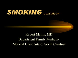 SMOKING   cessation   Robert Mallin, MD Department Family Medicine Medical University of South Carolina 