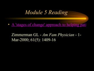 Module 5 Reading  A 'stages of change' approach to helping patients change behavior.  Zimmerman GL -  Am Fam Physician  - 1-Mar-2000; 61(5): 1409-16  