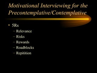 Motivational Interviewing for the Precontemplative/Contemplative 5Rs Relevance Risks Rewards Roadblocks Repitition 
