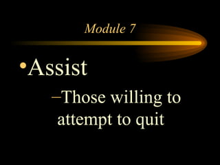 Module 7 Assist Those willing to attempt to quit 