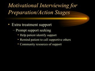 Motivational Interviewing for Preparation/Action Stages Extra treatment support Prompt support seeking Help patient identify support Remind patient to call supportive others Community resources of support 