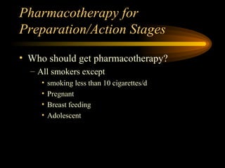 Pharmacotherapy for Preparation/Action Stages Who should get pharmacotherapy? All smokers except smoking less than 10 cigarettes/d Pregnant Breast feeding Adolescent 