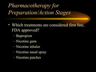 Pharmacotherapy for Preparation/Action Stages Which treatments are considered first line, FDA approved? Bupropion Nicotine gum Nicotine inhaler Nicotine nasal spray Nicotine patches 