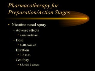 Pharmacotherapy for Preparation/Action Stages Nicotine nasal spray Adverse effects nasal irritation Dose 8-40 doses/d Duration 3-6 mos Cost/day $5.40/12 doses 