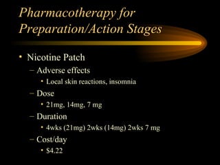 Pharmacotherapy for Preparation/Action Stages Nicotine Patch Adverse effects Local skin reactions, insomnia Dose 21mg, 14mg, 7 mg Duration 4wks (21mg) 2wks (14mg) 2wks 7 mg Cost/day $4.22 