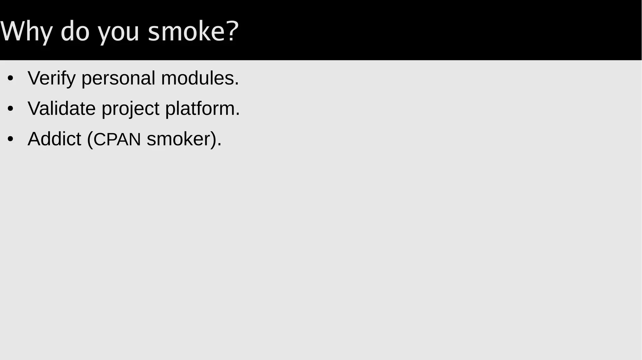 Why do you smoke?
● Verify personal modules.
● Validate project platform.
● Addict (CPAN smoker).
 