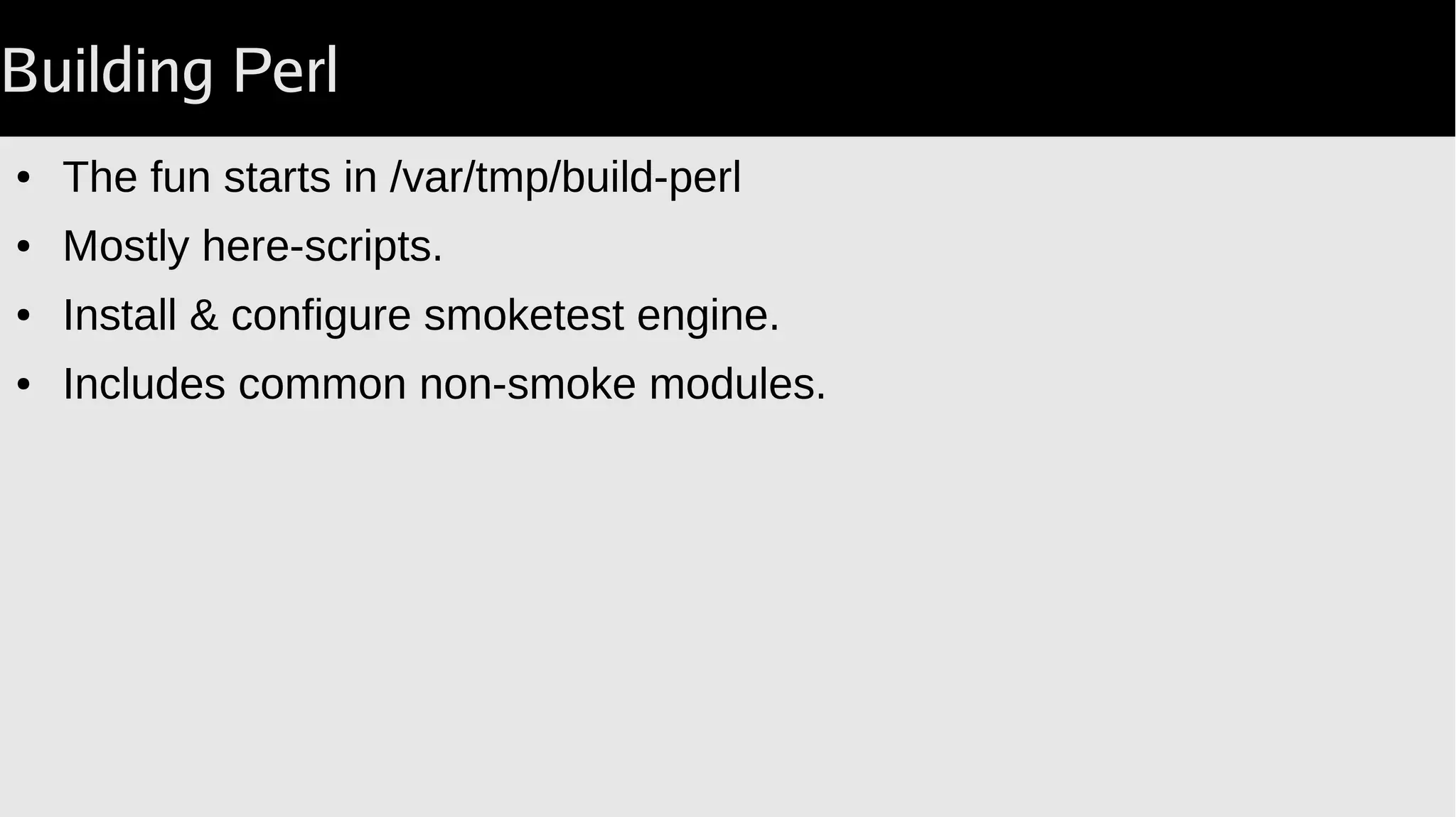 Building Perl
● The fun starts in /var/tmp/build-perl
● Mostly here-scripts.
● Install & configure smoketest engine.
● Includes common non-smoke modules.
 