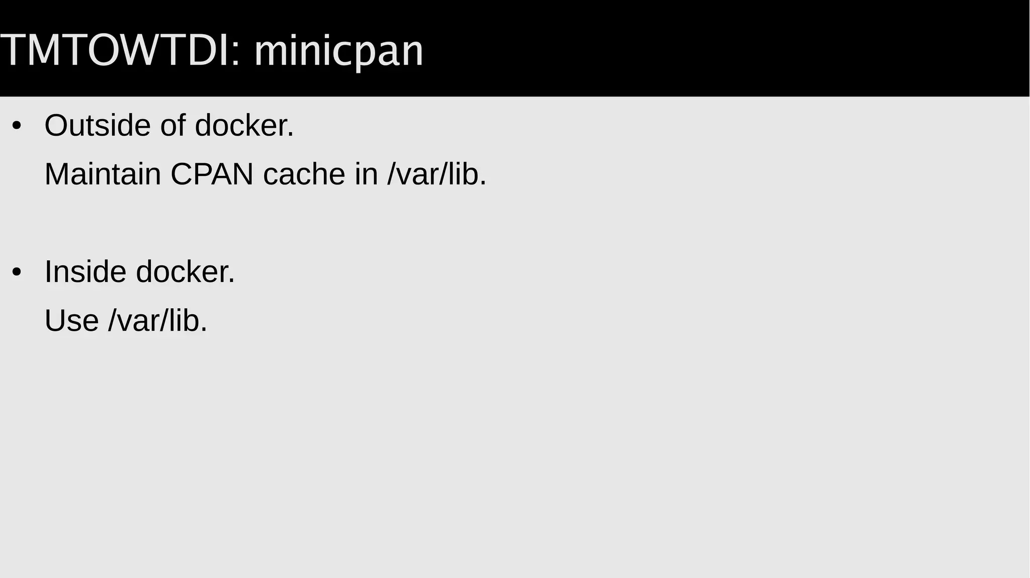 Remember:
● Changes to the image go to a separate AUFS layer.
● They are discarded.
● Fixing files in /etc/ will rescue this build, not the next one.
● Changes to /opt & /var/lib/CPAN are persistent.
 