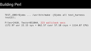 Building Perl
TEST_JOBS=$jobs ... /usr/bin/make -j$jobs all test_harness
install;
Files=2410, Tests=851044, 223 wallclock secs
(172.97 usr 22.15 sys + 862.57 cusr 57.18 csys = 1114.87 CPU)
 