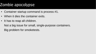 Smoketest lifecyle
● Run minicpan once on /var/lib/CPAN.
Global cache of modules.
● Run smoker with O/S images & perly vol's.
● This will only test *one* kernel!
● Use VM's running docker for multi-kernel smoke tests.
 