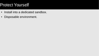 Protect Yourself
● Install into a dedicated sandbox.
● Disposable environment.
 
