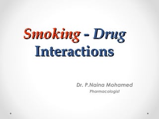 Smoking - Drug
Interactions
Dr. P.Naina Mohamed
Pharmacologist

 