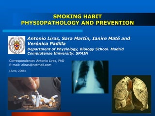 SMOKING HABIT PHYSIOPATHOLOGY AND PREVENTION ,[object Object],[object Object],(June, 2008) Correspondence: Antonio Liras, PhD E-mail: aliras@hotmail.com 