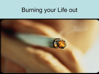 Burning your Life out
 