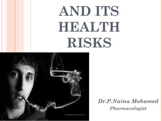 AND ITS
HEALTH
RISKS

Dr.P.Naina Mohamed
Pharmacologist

 
