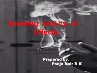 Smoking And Its Ill Effects
Smoking And Its ill
Effects
Prepared by,
Pooja Nair R K
 