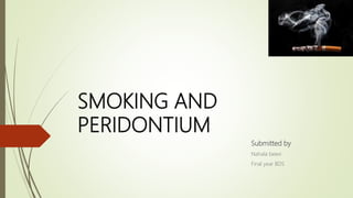 SMOKING AND
PERIDONTIUM
Submitted by
Nahala beevi
Final year BDS
 