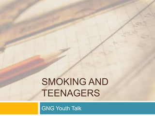SMOKING AND
TEENAGERS
GNG Youth Talk
 