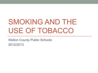 SMOKING AND THE
USE OF TOBACCO
Walton County Public Schools
2012/2013
 