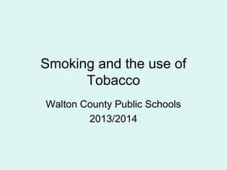 Smoking and the use of
Tobacco
Walton County Public Schools
2013/2014
 
