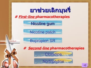 ยาช่วยเลิกบุหรี่ Bupropion SR Nicotine gum Nicotine patch #  F irst-line   pharmacotherapies #  S econd-line   pharmacotherapies Clonidine Nortriptyline 