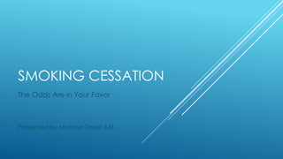 SMOKING CESSATION
The Odds Are in Your Favor

Presented by Michael Taylor S.N.

 
