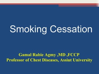 Smoking Cessation
Gamal Rabie Agmy ,MD ,FCCP
Professor of Chest Diseases, Assiut University

 