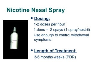 Nicotine Nasal Spray
 Dosing:

1-2 doses per hour
1 does = 2 spays (1 spray/nostril)
Use enough to control withdrawal
symptoms
 Length

of Treatment:

3-6 months weeks (PDR)
38

 