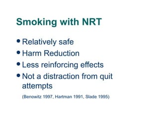 Smoking with NRT
Relatively

safe
Harm Reduction
Less reinforcing effects
Not a distraction from quit
attempts
(Benowitz 1997, Hartman 1991, Slade 1995)

45

 
