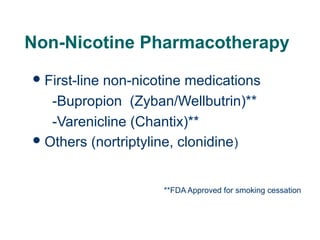 Non-Nicotine Pharmacotherapy
 First-line

non-nicotine medications
-Bupropion (Zyban/Wellbutrin)**
-Varenicline (Chantix)**
 Others (nortriptyline, clonidine )

**FDA Approved for smoking cessation

48

 
