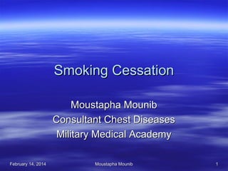 Smoking Cessation
Moustapha Mounib
Consultant Chest Diseases
Military Medical Academy
February 14, 2014

Moustapha Mounib

1

 