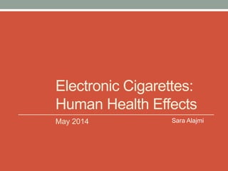 Electronic Cigarettes:
Human Health Effects
May 2014 Sara Alajmi
 