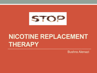 NICOTINE REPLACEMENT
THERAPY
Bushra Alenazi
 