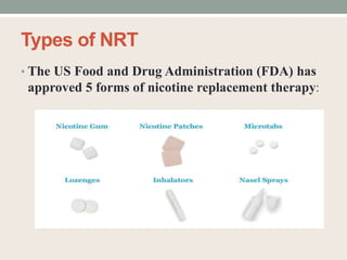 Types of NRT
• The US Food and Drug Administration (FDA) has
approved 5 forms of nicotine replacement therapy:
 