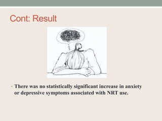 Cont: Result
• There was no statistically significant increase in anxiety
or depressive symptoms associated with NRT use.
 