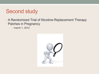 Second study
• A Randomized Trial of Nicotine-Replacement Therapy
Patches in Pregnancy
• march 1, 2012
 