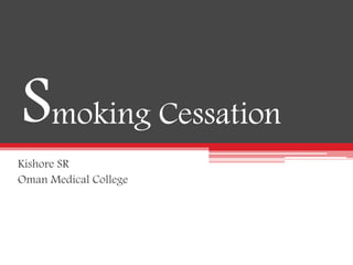 Smoking Cessation
Kishore SR
Oman Medical College
 