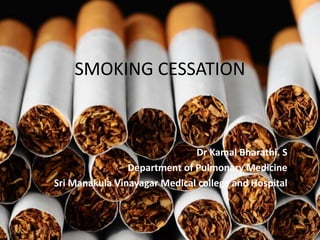 SMOKING CESSATION
Dr Kamal Bharathi. S
Department of Pulmonary Medicine
Sri Manakula Vinayagar Medical college and Hospital
 