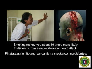 Smoking makes you about 10 times more likely
to die early from a major stroke or heart attack.
Pinatataas rin nito ang panganib na magkaroon ng diabetes.
 