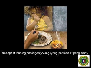 Naaapektuhan ng paninigarilyo ang iyong panlasa at pang amoy.
 