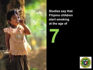 Studies say that
Filipino children
start smoking
at the age of
7
 
