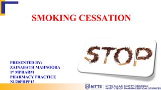SMOKING CESSATION
PRESENTED BY:
ZAINABATH MAHNOORA
1st MPHARM
PHARMACY PRACTICE
NU20PHPP13
 