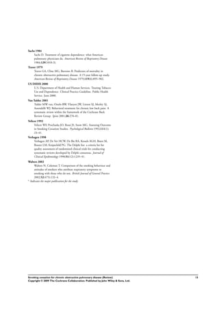 Sachs 1984
Sachs D. Treatment of cigarette dependence: what American
pulmonary physicians do. American Review of Respiratory Disease
1984;129(1010-3).
Traver 1979
Traver GA, Cline MG, Burrows B. Predictors of mortality in
chronic obstructive pulmonary disease. A 15-year follow-up study.
American Review of Respiratory Disease 1979;119(6):895–902.
US DHHS 2000
U.S. Department of Health and Human Services. Treating Tobacco
Use and Dependence. Clinical Practice Guideline. Public Health
Service. June 2000.
Van Tulder 2001
Tulder MW van, Ostelo RW, Vlaeyen JW, Linton SJ, Morley SJ,
Assendelft WJ. Behavioral treatment for chronic low back pain: A
systematic review within the framework of the Cochrane Back
Review Group. Spine 2001;26:270–81.
Velicer 1992
Velicer WF, Prochaska JO, Rossi JS, Snow MG. Assessing Outcome
in Smoking Cessation Studies. Psychological Bulletin 1992;111(1):
23–41.
Verhagen 1998
Verhagen AP, De Vet HCW, De Bie RA, Kessels AGH, Boers M,
Bouter LM, Knipschild PG. The Delphi list: a criteria list for
quality assessment of randomized clinical trials for conducting
systematic reviews developed by Delphi consensus. Journal of
Clinical Epidemiology 1998;51(12):1235–41.
Walters 2002
Walters N, Coleman T. Comparison of the smoking behaviour and
attitudes of smokers who attribute respiratory symptoms to
smoking with those who do not. British Journal of General Practice
2002;52(475):132–4.
∗
Indicates the major publication for the study
15Smoking cessation for chronic obstructive pulmonary disease (Review)
Copyright © 2009 The Cochrane Collaboration. Published by John Wiley & Sons, Ltd.
 