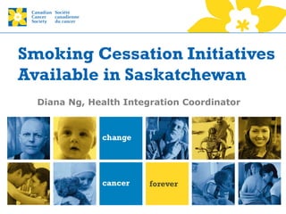 Smoking Cessation Initiatives
Available in Saskatchewan
Diana Ng, Health Integration Coordinator
 