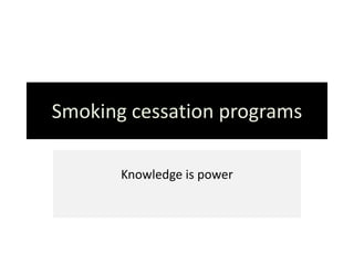 Smoking cessation programs

       Knowledge is power
 