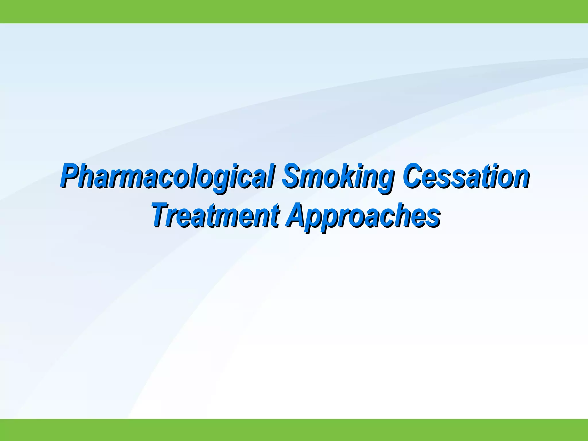 Pharmacological Smoking CessationPharmacological Smoking Cessation
Treatment ApproachesTreatment Approaches
 