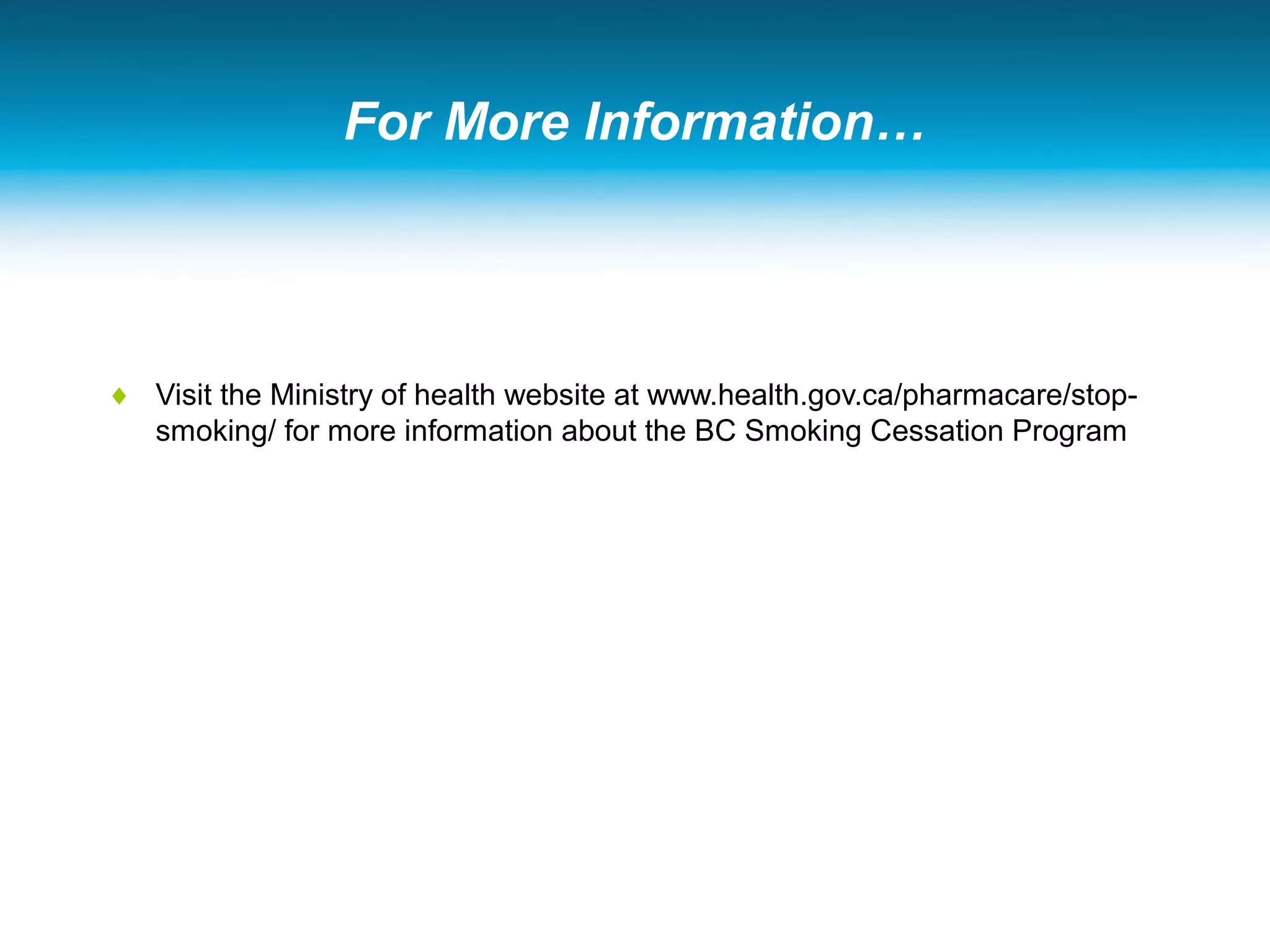 For More Information…
♦ Visit the Ministry of health website at www.health.gov.ca/pharmacare/stop-
smoking/ for more information about the BC Smoking Cessation Program
 