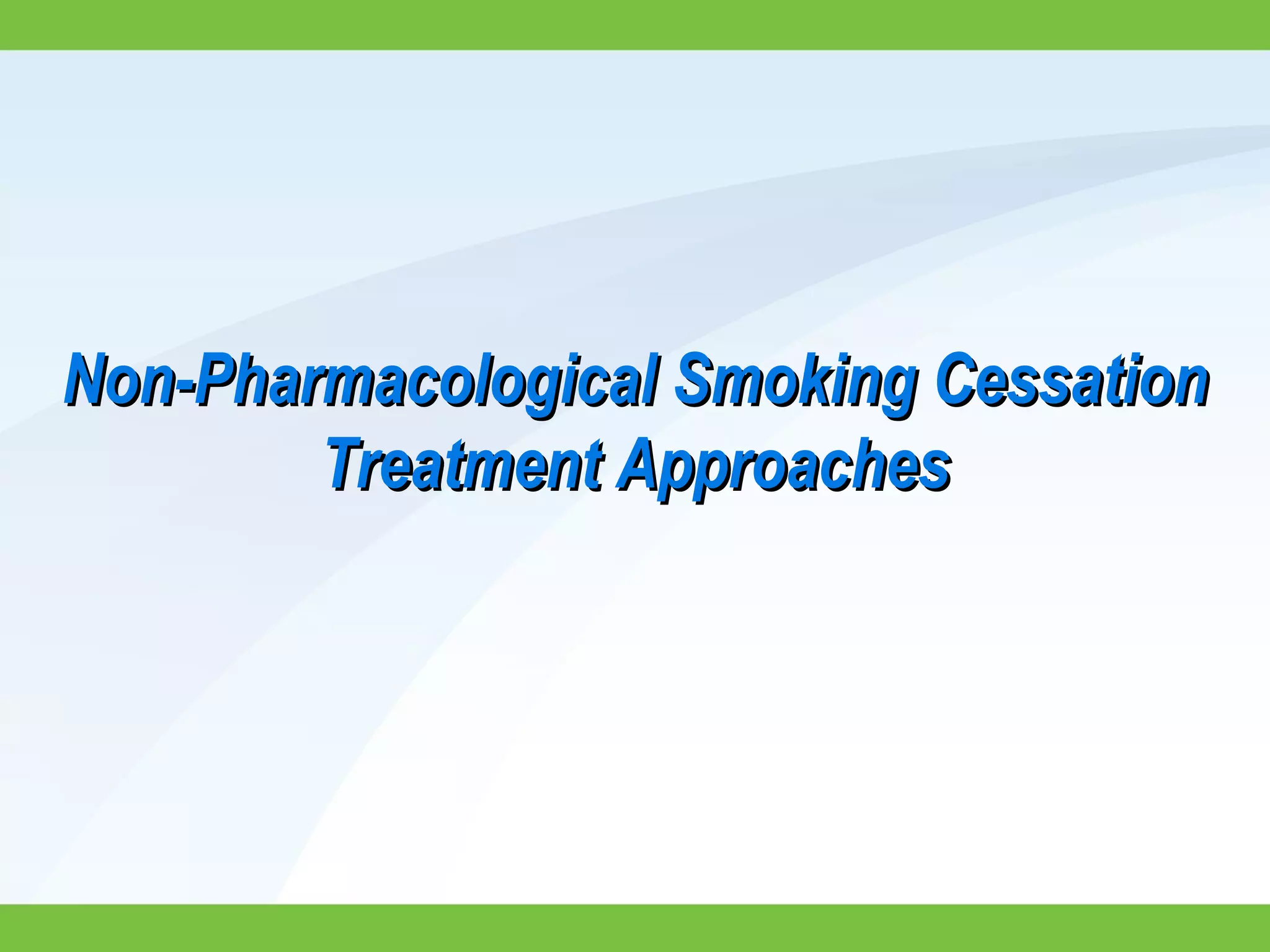 Non-Pharmacological Smoking CessationNon-Pharmacological Smoking Cessation
Treatment ApproachesTreatment Approaches
 